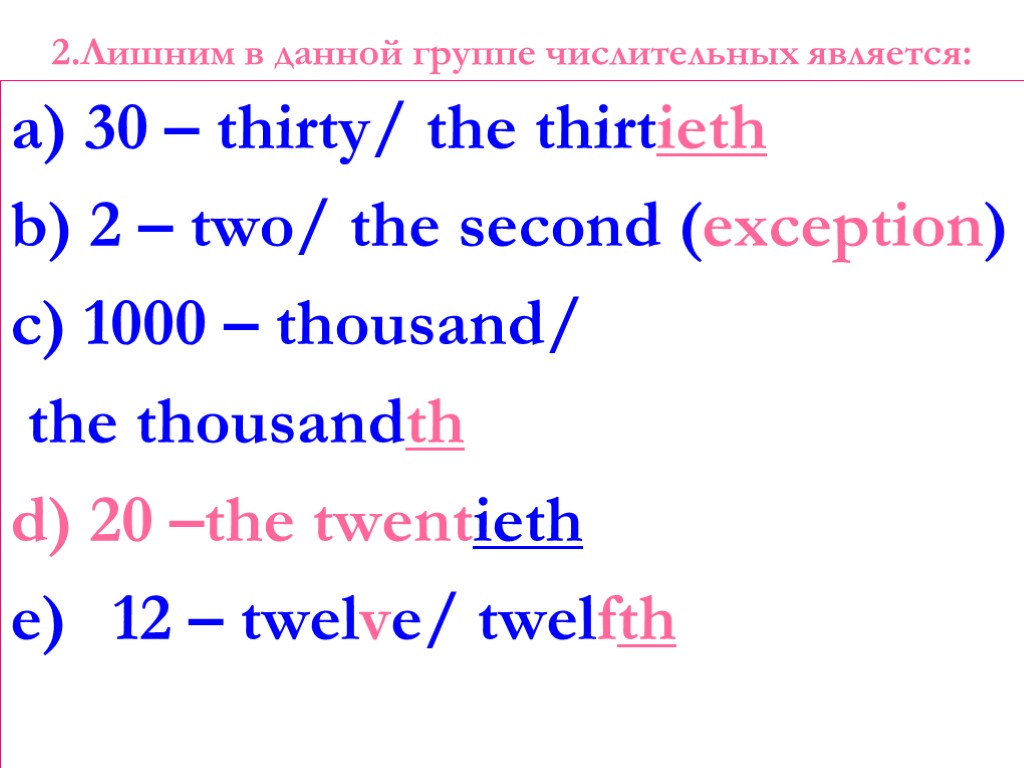 2.Лишним в данной группе числительных является: a) 30 – thirty/ the thirtieth b) 2